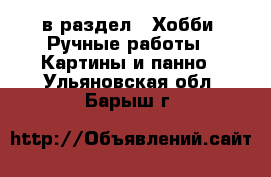  в раздел : Хобби. Ручные работы » Картины и панно . Ульяновская обл.,Барыш г.